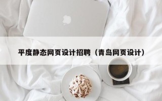 合肥平度静态网页设计招聘（青岛网页设计）