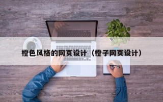 合肥橙色风格的网页设计（橙子网页设计）