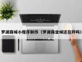 合肥罗湖商城小程序制作（罗湖商业城还在开吗）